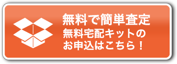無料で簡単査定 無料宅配キットはこちら